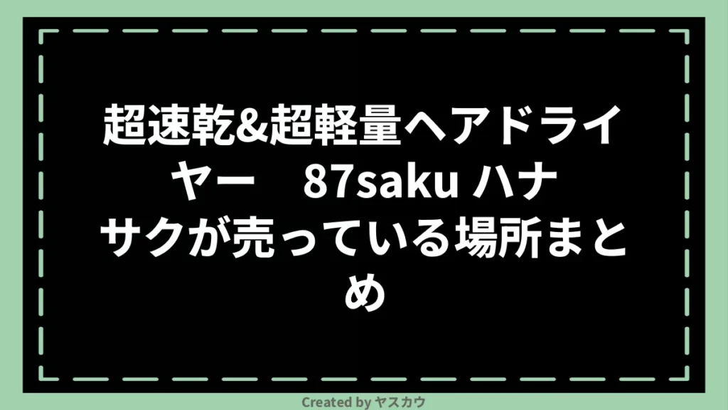 超速乾&超軽量ヘアドライヤー 87saku ハナサクが売っている場所まとめ