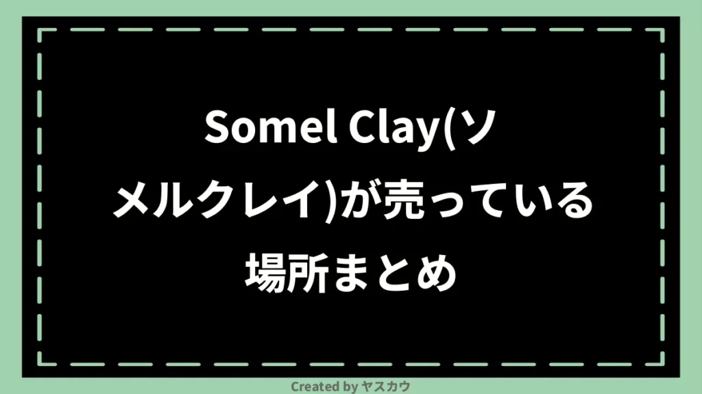 Somel Clay（ソメルクレイ）が売っている場所まとめ