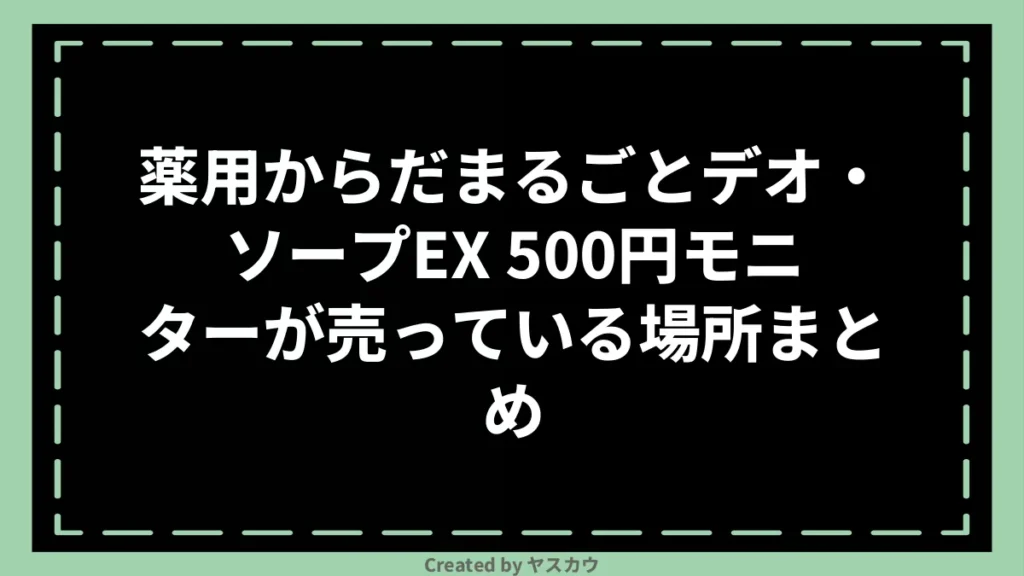 薬用からだまるごとデオ・ソープEX 500円モニターが売っている場所まとめ