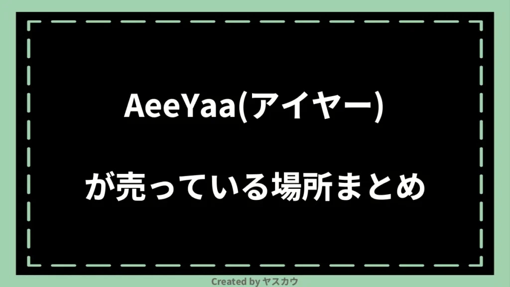 AeeYaa(アイヤー)が売っている場所まとめ
