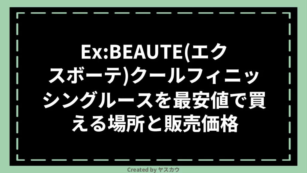Ex:BEAUTE(エクスボーテ)クールフィニッシングルースを最安値で買える場所と販売価格