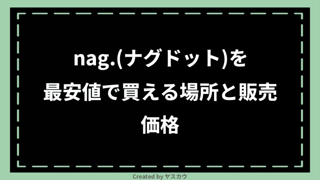 nag.(ナグドット)を最安値で買える場所と販売価格