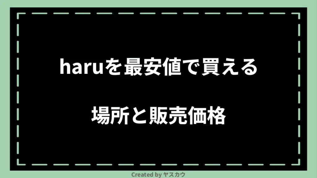 haruを最安値で買える場所と販売価格