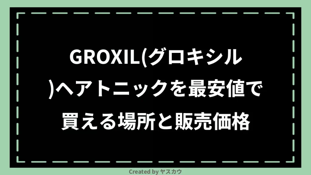 GROXIL(グロキシル)ヘアトニックを最安値で買える場所と販売価格