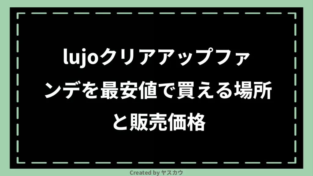 lujoクリアアップファンデを最安値で買える場所と販売価格