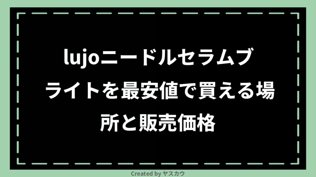 lujoニードルセラムブライトを最安値で買える場所と販売価格
