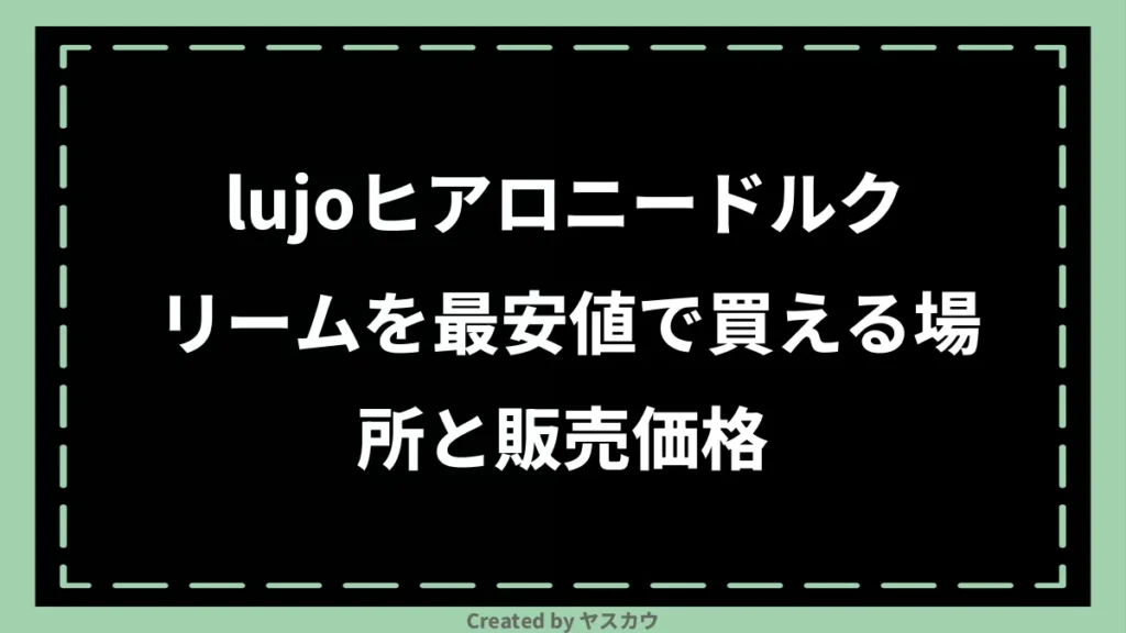 lujoヒアロニードルクリームを最安値で買える場所と販売価格