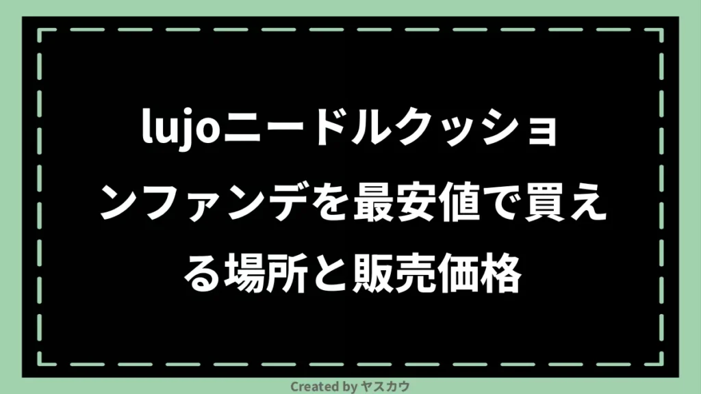 lujoニードルクッションファンデを最安値で買える場所と販売価格