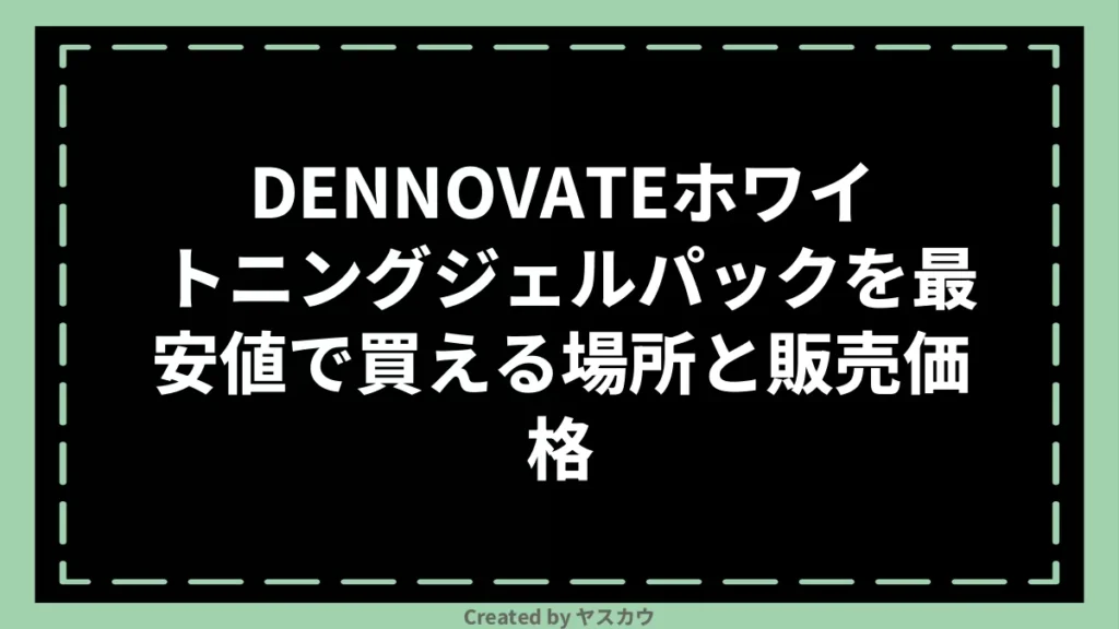 DENNOVATEホワイトニングジェルパックを最安値で買える場所と販売価格