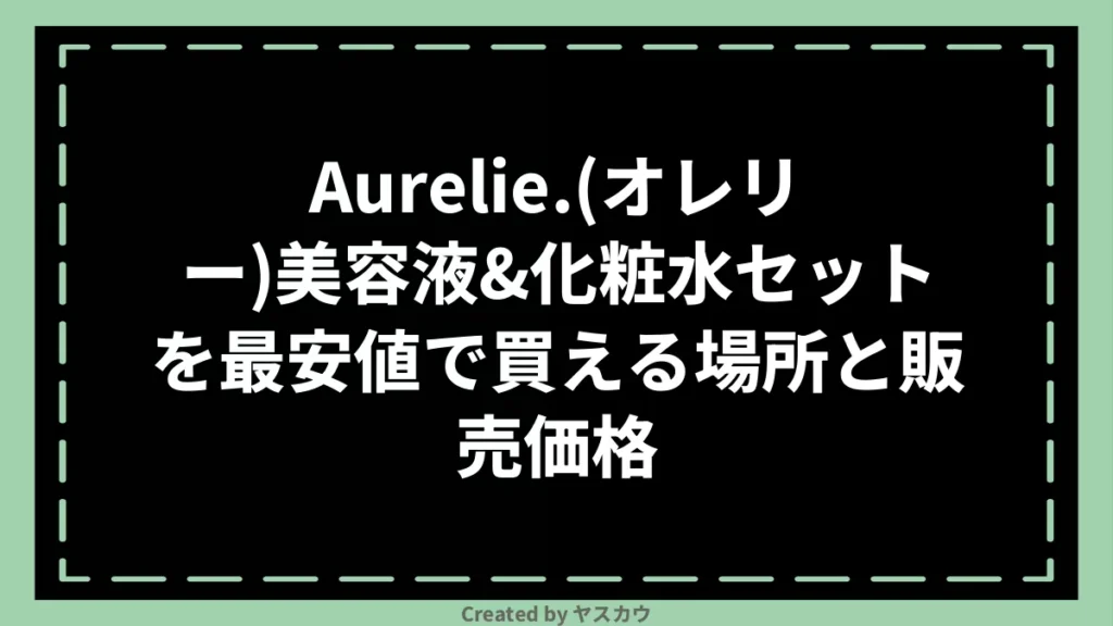 Aurelie.(オレリー)美容液&化粧水セットを最安値で買える場所と販売価格
