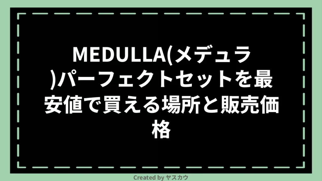MEDULLA(メデュラ)パーフェクトセットを最安値で買える場所と販売価格