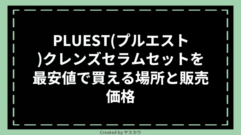 PLUEST(プルエスト)クレンズセラムセットを最安値で買える場所と販売価格