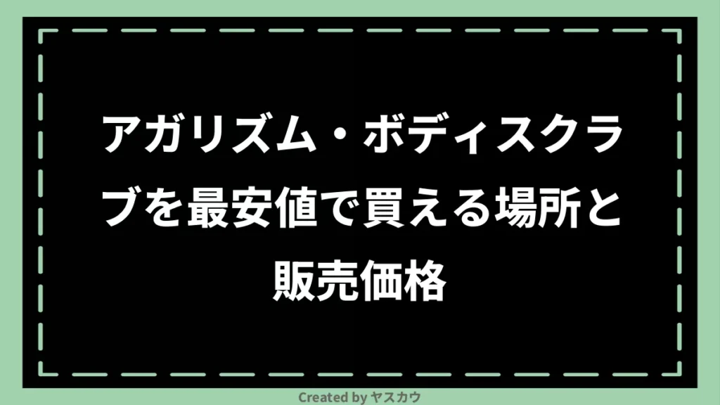 アガリズム・ボディスクラブを最安値で買える場所と販売価格