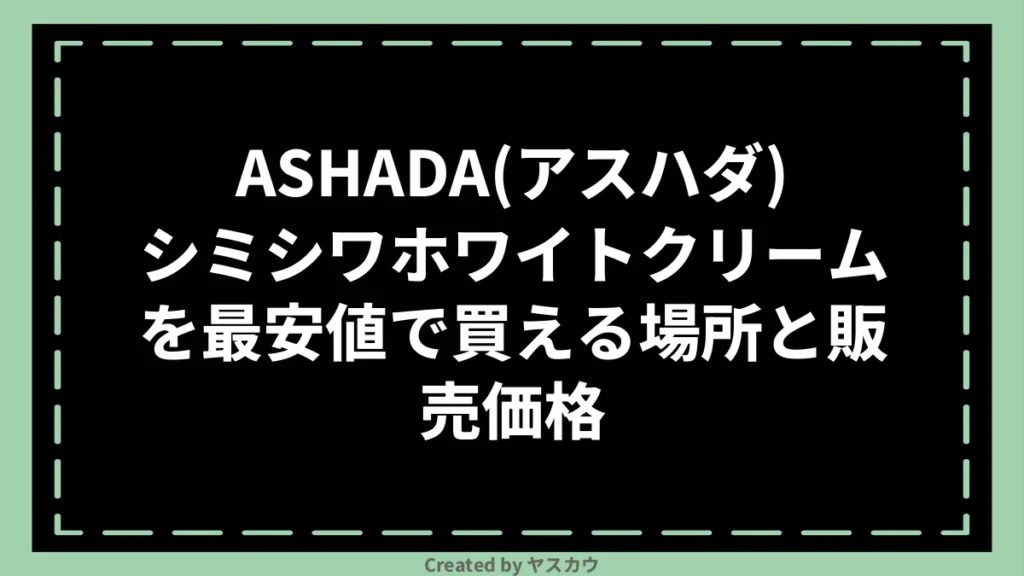 ASHADA(アスハダ)シミシワホワイトクリームを最安値で買える場所と販売価格
