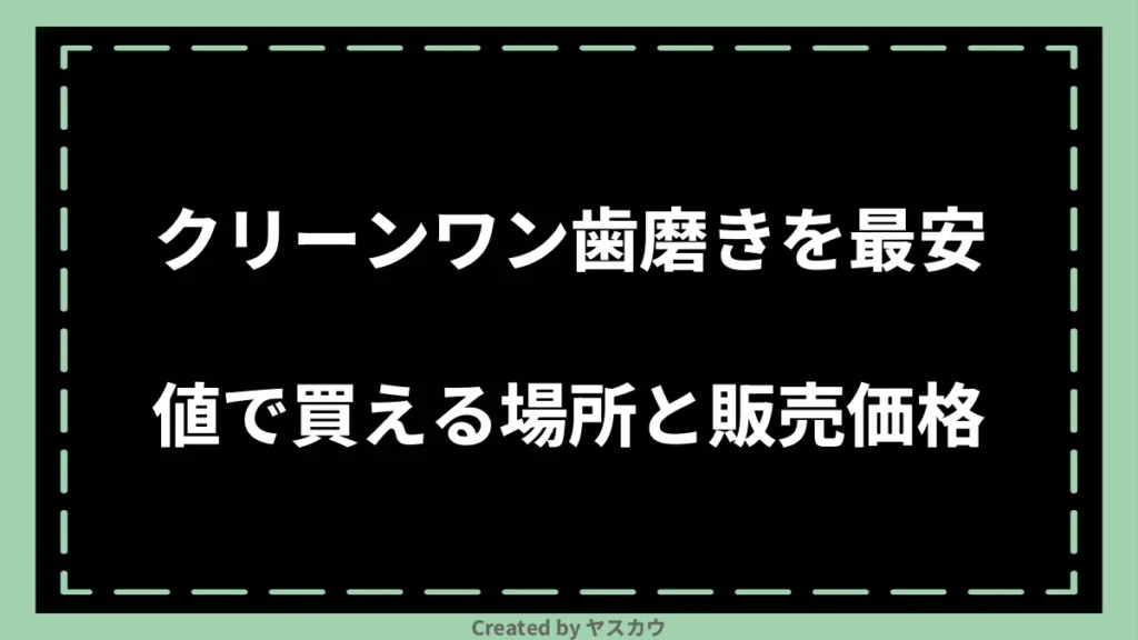 クリーンワン歯磨きを最安値で買える場所と販売価格