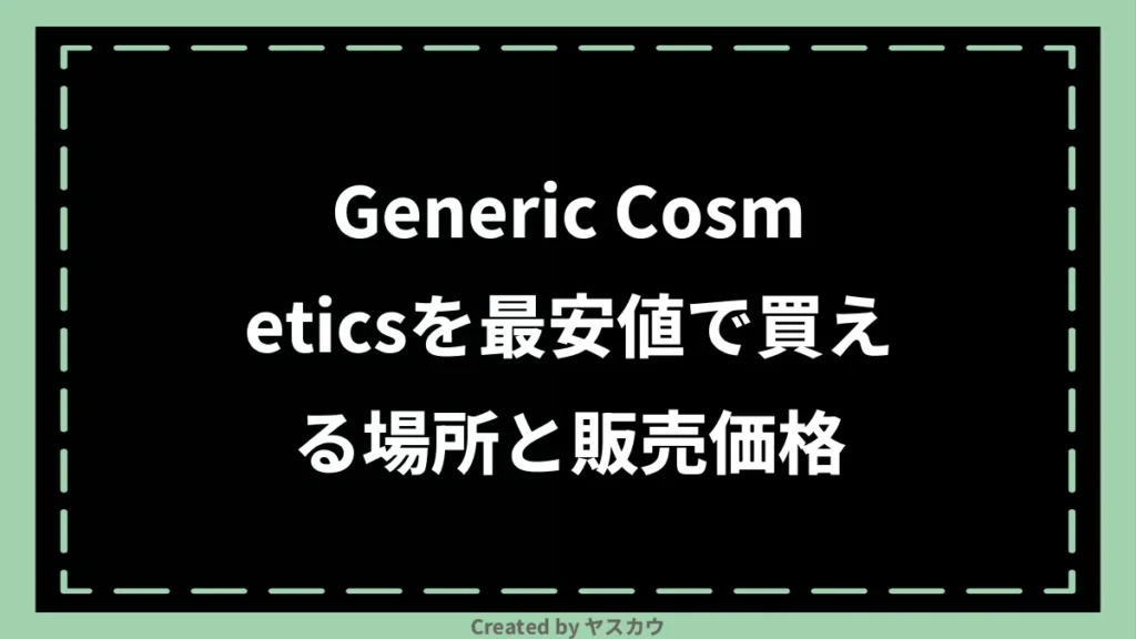 Generic Cosmeticsを最安値で買える場所と販売価格