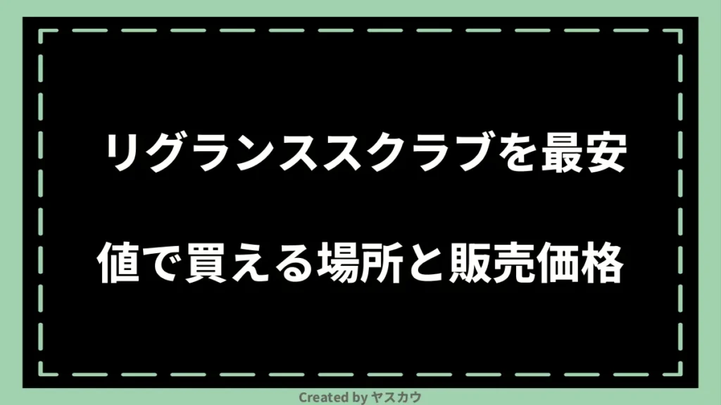 リグランススクラブを最安値で買える場所と販売価格