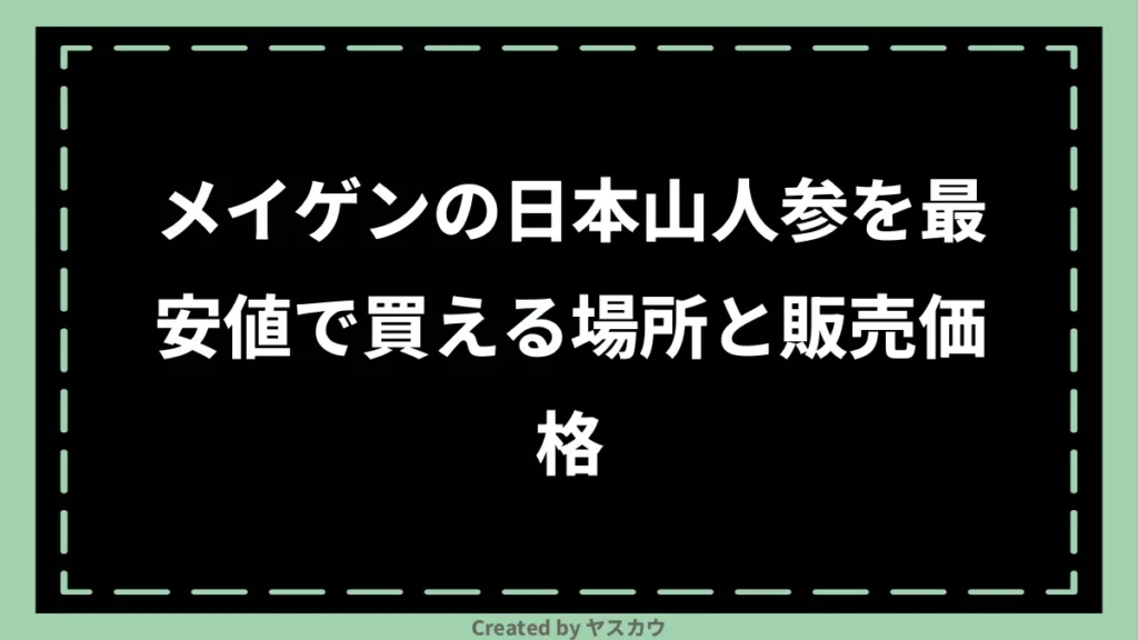 メイゲンの日本山人参を最安値で買える場所と販売価格