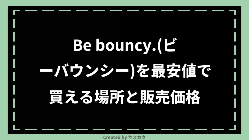 Be bouncy.(ビーバウンシー)を最安値で買える場所と販売価格