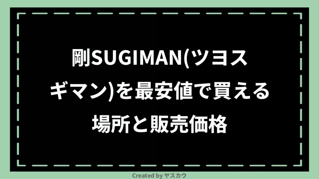 剛SUGIMAN（ツヨスギマン）を最安値で買える場所と販売価格