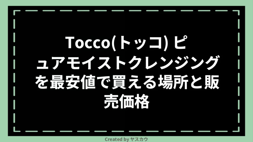 Tocco（トッコ） ピュアモイストクレンジングを最安値で買える場所と販売価格