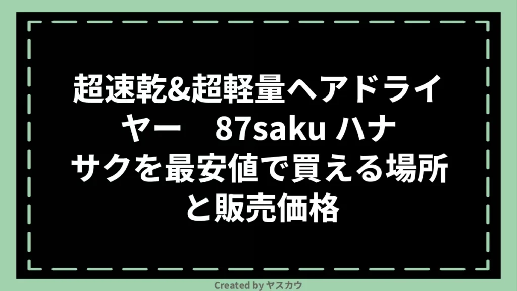 超速乾&超軽量ヘアドライヤー 87saku ハナサクを最安値で買える場所と販売価格