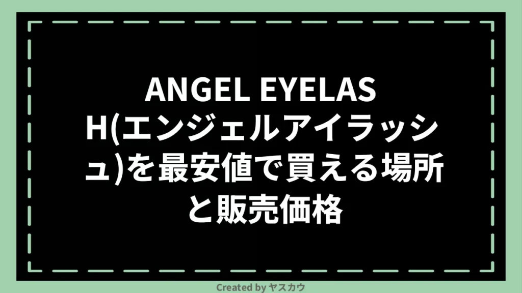 ANGEL EYELASH(エンジェルアイラッシュ)を最安値で買える場所と販売価格