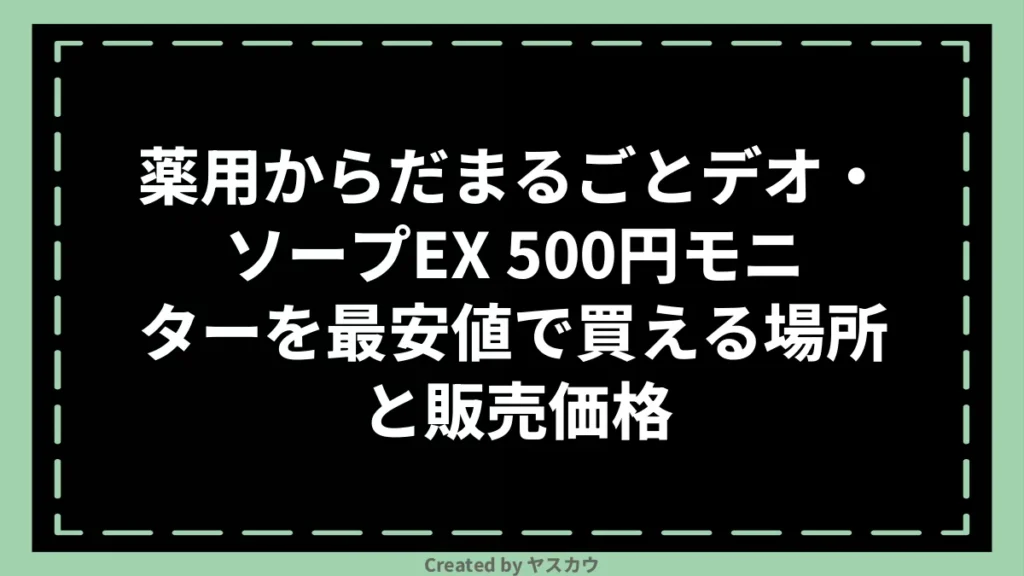 薬用からだまるごとデオ・ソープEX 500円モニターを最安値で買える場所と販売価格