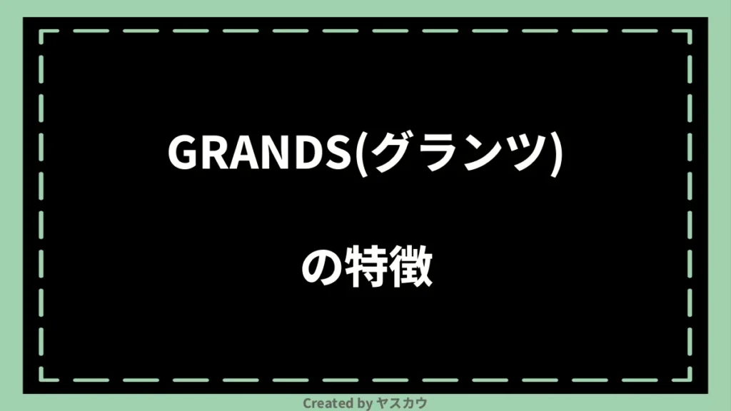 GRANDS(グランツ)の特徴