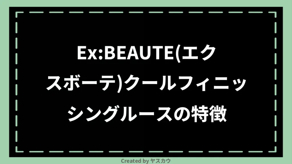 Ex:BEAUTE(エクスボーテ)クールフィニッシングルースの特徴