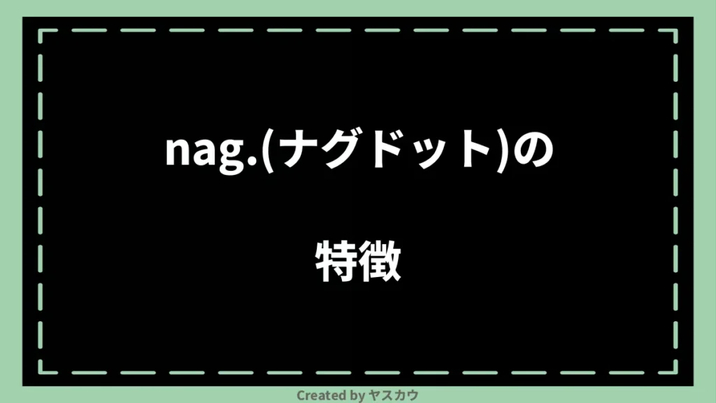 nag.(ナグドット)の特徴