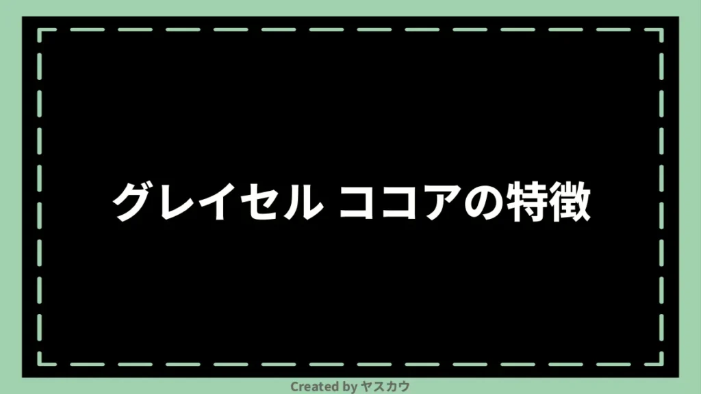グレイセル ココアの特徴