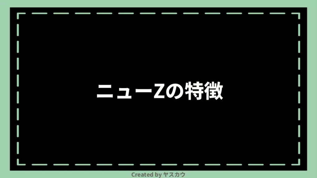 ニューZの特徴