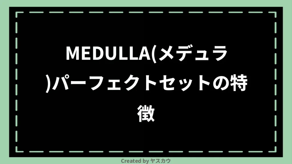 MEDULLA(メデュラ)パーフェクトセットの特徴