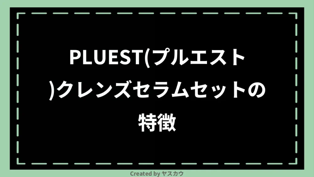 PLUEST(プルエスト)クレンズセラムセットの特徴