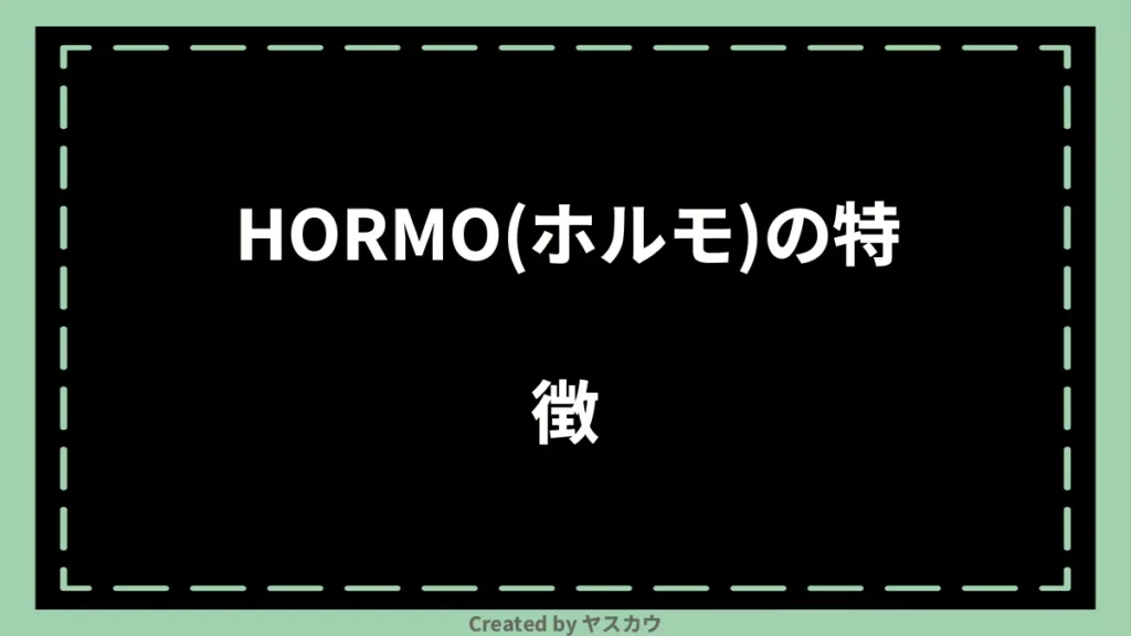 HORMO(ホルモ)の特徴