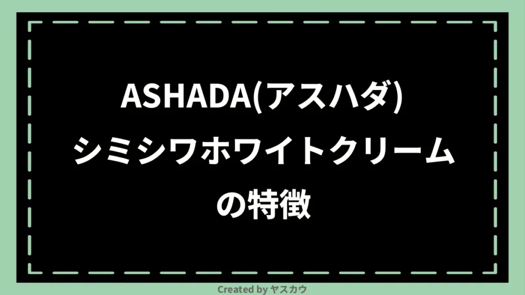ASHADA(アスハダ)シミシワホワイトクリームの特徴