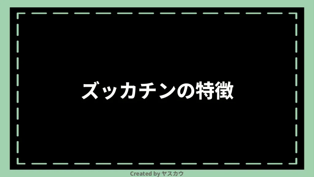 ズッカチンの特徴