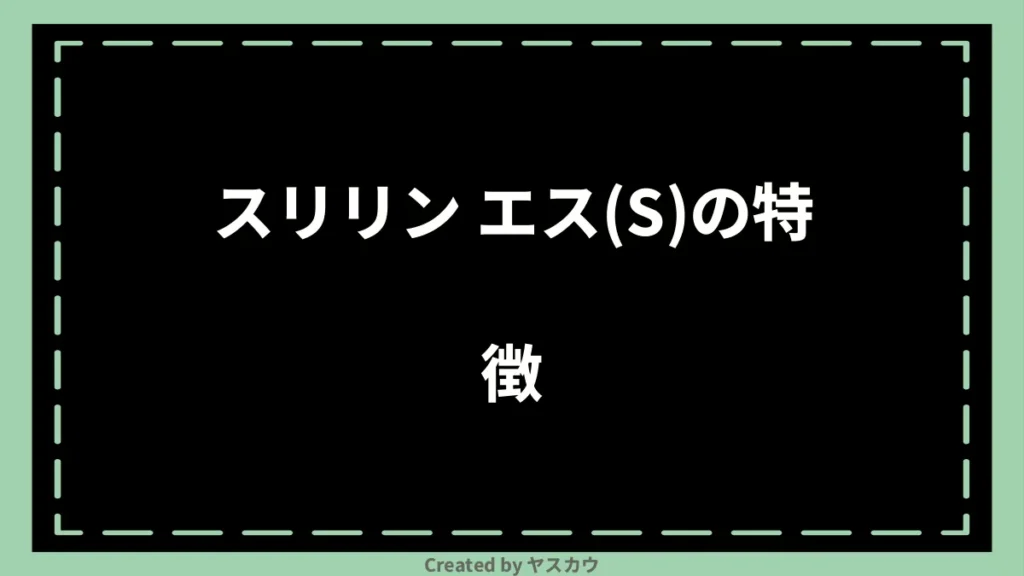 スリリン エス(S)の特徴