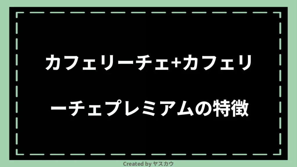 カフェリーチェ+カフェリーチェプレミアムの特徴