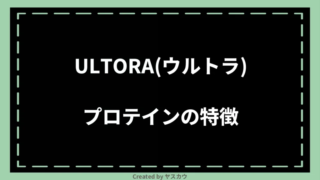ULTORA(ウルトラ)プロテインの特徴