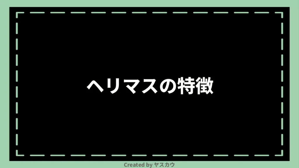 ヘリマスの特徴