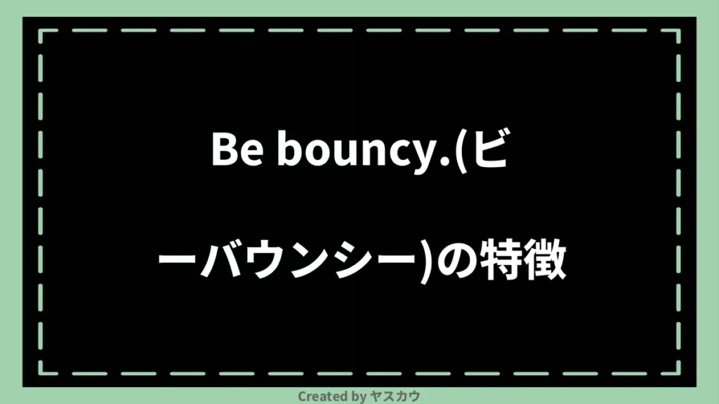 Be bouncy.(ビーバウンシー)の特徴