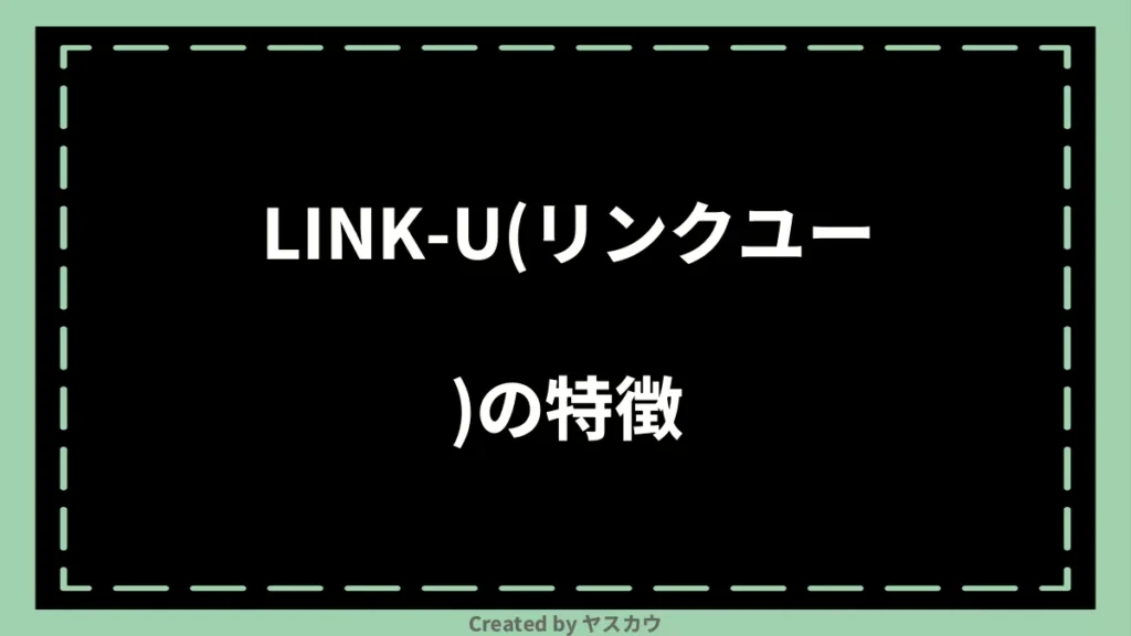 LINK-U(リンクユー)の特徴