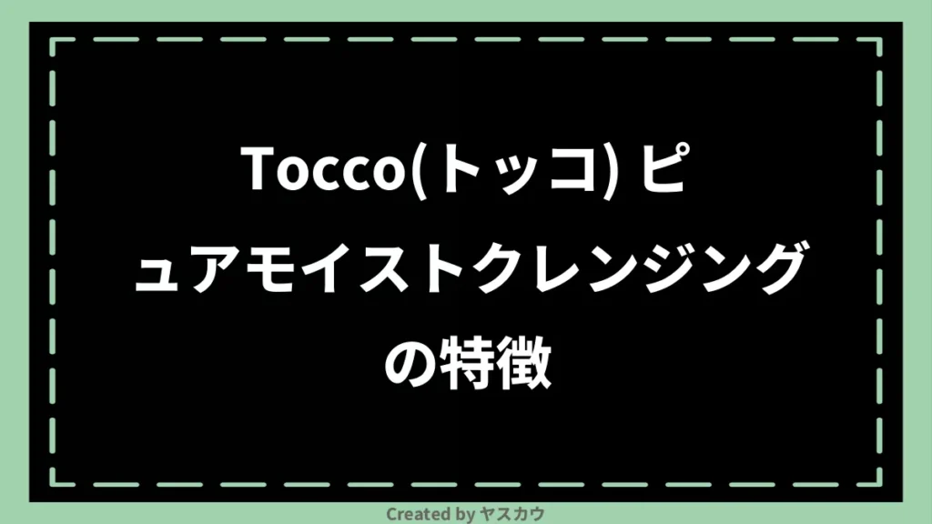 Tocco（トッコ） ピュアモイストクレンジングの特徴
