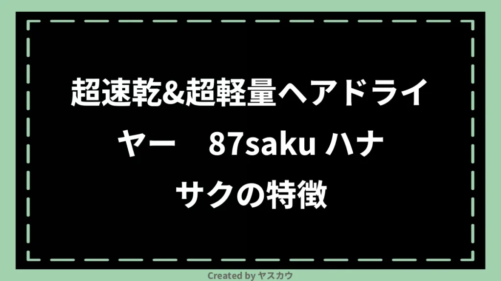 超速乾&超軽量ヘアドライヤー 87saku ハナサクの特徴