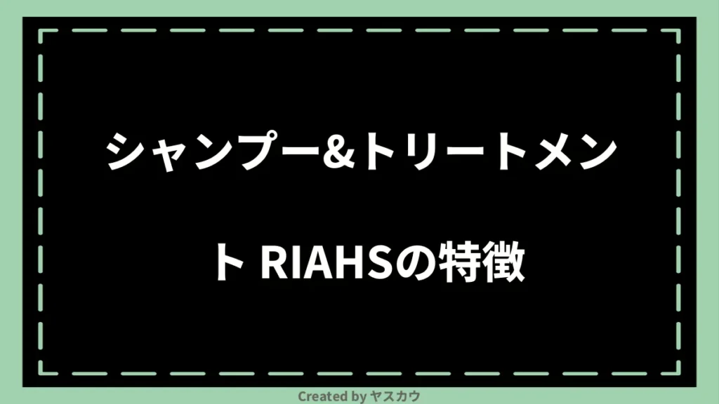 シャンプー＆トリートメント RIAHSの特徴