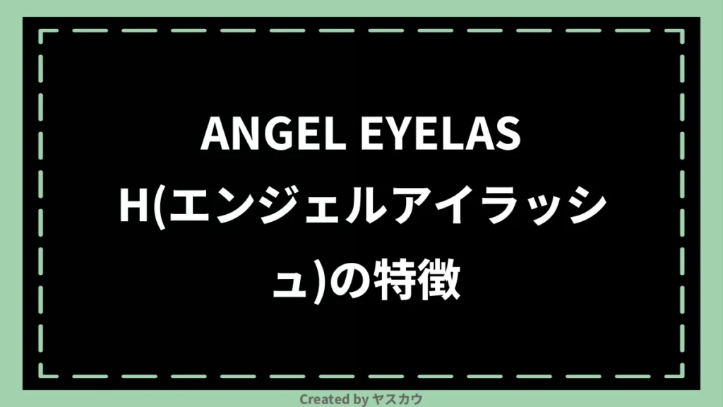 ANGEL EYELASH(エンジェルアイラッシュ)の特徴