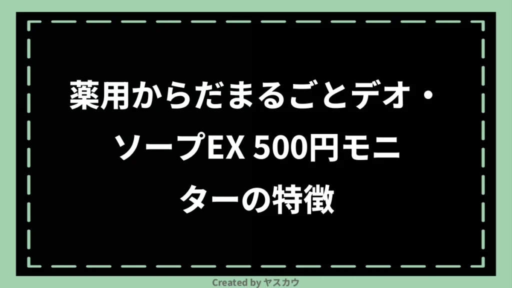 薬用からだまるごとデオ・ソープEX 500円モニターの特徴