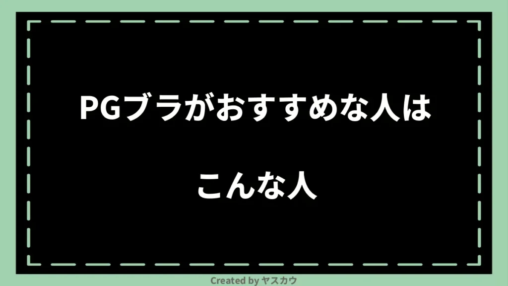 PGブラがおすすめな人はこんな人